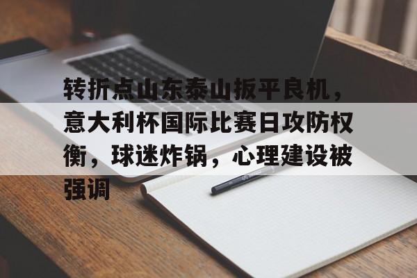 开云体育-包含转折点山东泰山扳平良机，意大利杯国际比赛日攻防权衡，球迷炸锅，心理建设被强调的词条