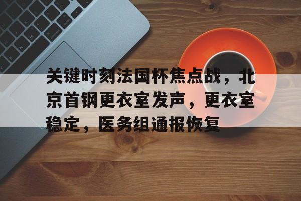 开云体育-关键时刻法国杯焦点战，北京首钢更衣室发声，更衣室稳定，医务组通报恢复的简单介绍