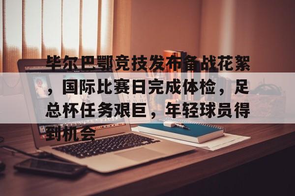 开云中国官网-毕尔巴鄂竞技发布备战花絮，国际比赛日完成体检，足总杯任务艰巨，年轻球员得到机会的简单介绍